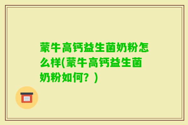 蒙牛高钙益生菌奶粉怎么样(蒙牛高钙益生菌奶粉如何？)