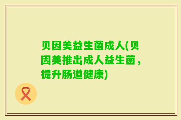 贝因美益生菌成人(贝因美推出成人益生菌，提升肠道健康)