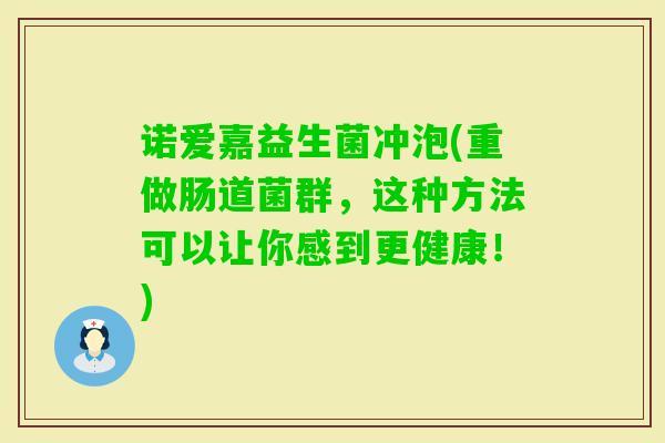 诺爱嘉益生菌冲泡(重做肠道菌群，这种方法可以让你感到更健康！)