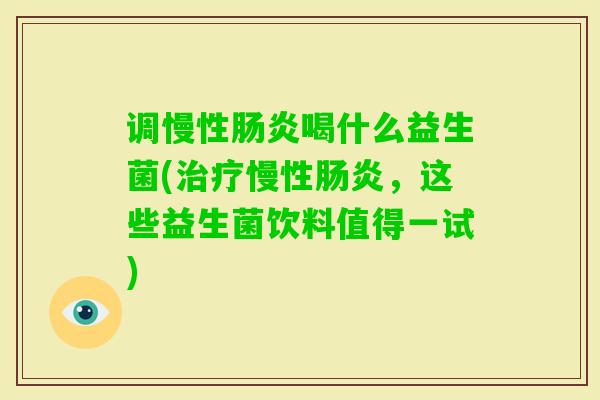 调慢性喝什么益生菌(慢性，这些益生菌饮料值得一试)