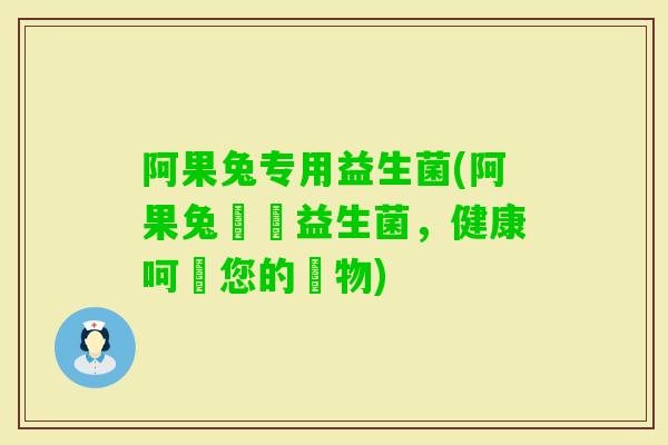 阿果兔专用益生菌(阿果兔專屬益生菌，健康呵護您的寵物)