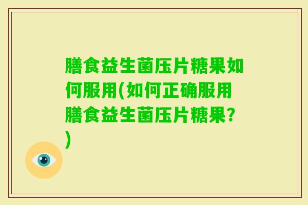膳食益生菌压片糖果如何服用(如何正确服用膳食益生菌压片糖果？)
