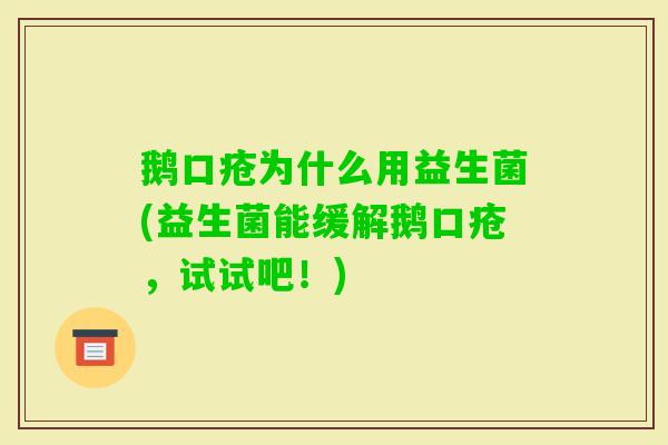 鹅口疮为什么用益生菌(益生菌能缓解鹅口疮,试试吧!) 鹅口疮为什么用益生菌(益生菌能缓解鹅口疮,试试吧!)