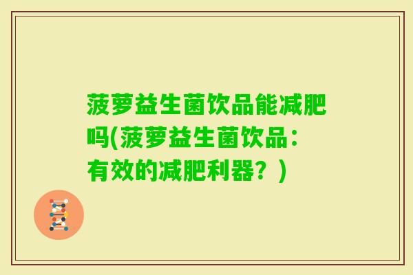 菠萝益生菌饮品能吗(菠萝益生菌饮品：有效的利器？)