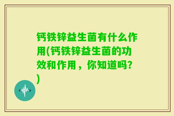 钙铁锌益生菌有什么作用(钙铁锌益生菌的功效和作用，你知道吗？)