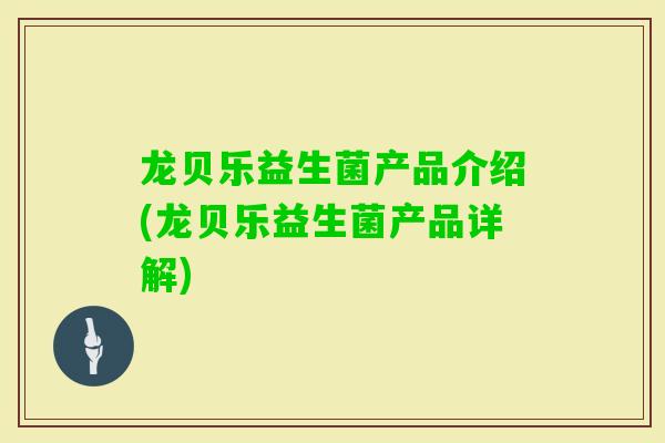 龙贝乐益生菌产品介绍(龙贝乐益生菌产品详解)