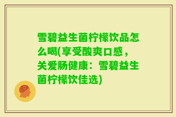 雪碧益生菌柠檬饮品怎么喝(享受酸爽口感，关爱肠健康：雪碧益生菌柠檬饮佳选)