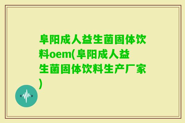 阜阳成人益生菌固体饮料oem(阜阳成人益生菌固体饮料生产厂家)