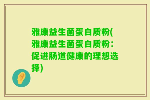 雅康益生菌蛋白质粉(雅康益生菌蛋白质粉：促进肠道健康的理想选择)
