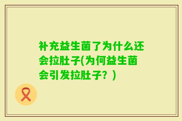 补充益生菌了为什么还会拉肚子(为何益生菌会引发拉肚子?) 补充益生菌了为什么还会拉肚子(为何益生菌会引发拉肚子?)