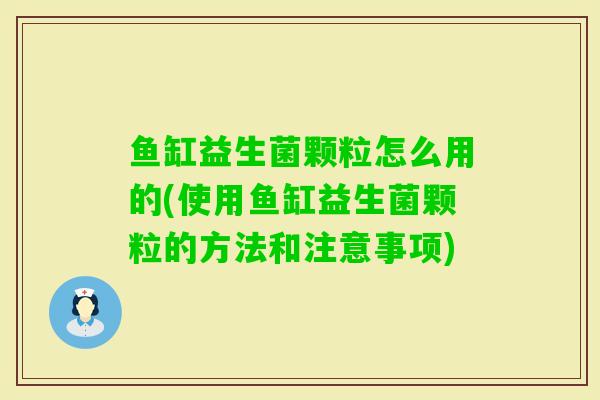 鱼缸益生菌颗粒怎么用的(使用鱼缸益生菌颗粒的方法和注意事项) 鱼缸益生菌颗粒怎么用的(使用鱼缸益生菌颗粒的方法和注意事项)