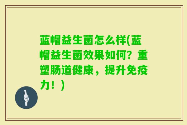 蓝帽益生菌怎么样(蓝帽益生菌效果如何?重塑肠道健康,提升力!) 蓝帽益生菌怎么样(蓝帽益生菌效果如何?重塑肠道健康,提升力!)
