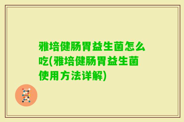 雅培健肠胃益生菌怎么吃(雅培健肠胃益生菌使用方法详解)