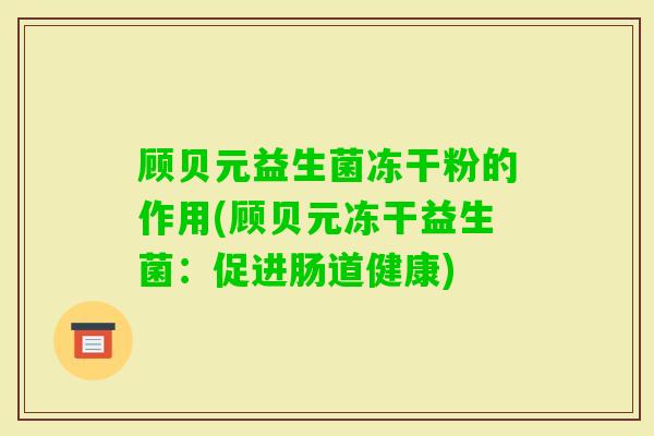 顾贝元益生菌冻干粉的作用(顾贝元冻干益生菌：促进肠道健康)