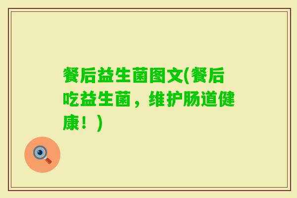 餐后益生菌图文(餐后吃益生菌,维护肠道健康!) 餐后益生菌图文(餐后吃益生菌,维护肠道健康!)
