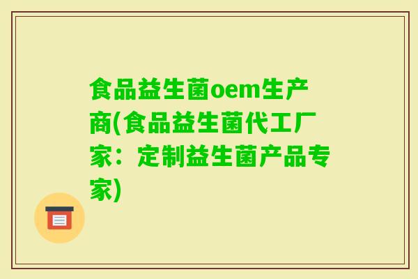 食品益生菌oem生产商(食品益生菌代工厂家：定制益生菌产品专家)