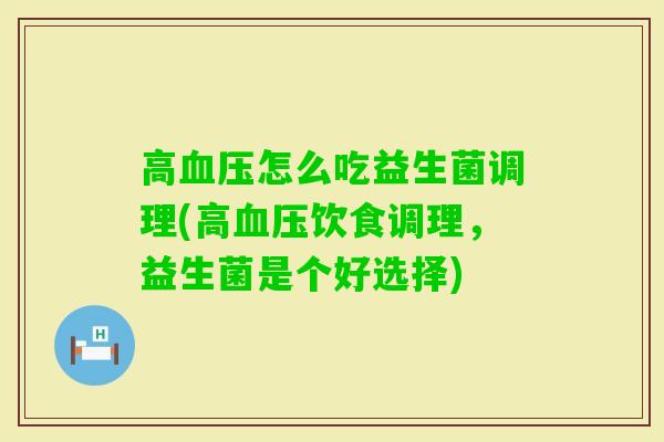 高怎么吃益生菌调理(高饮食调理,益生菌是个好选择) 高怎么吃益生菌调理(高饮食调理,益生菌是个好选择)