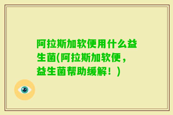 阿拉斯加软便用什么益生菌(阿拉斯加软便，益生菌帮助缓解！)