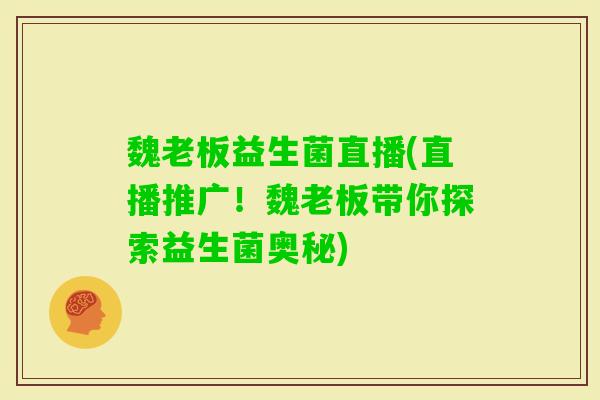 魏老板益生菌直播(直播推广！魏老板带你探索益生菌奥秘)