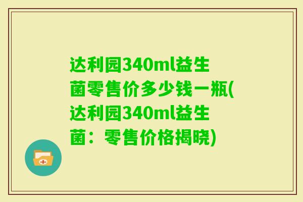 达利园340ml益生菌零售价多少钱一瓶(达利园340ml益生菌：零售价格揭晓)