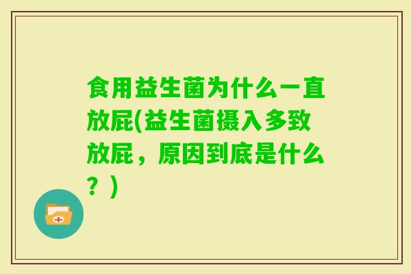 食用益生菌为什么一直放屁(益生菌摄入多致放屁，原因到底是什么？)