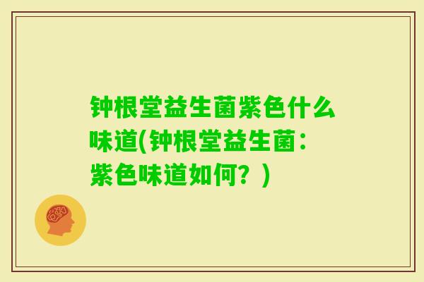 钟根堂益生菌紫色什么味道(钟根堂益生菌:紫色味道如何?) 钟根堂益生菌紫色什么味道(钟根堂益生菌:紫色味道如何?)
