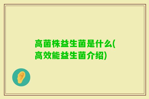 高菌株益生菌是什么(高效能益生菌介绍) 高菌株益生菌是什么(高效能益生菌介绍)