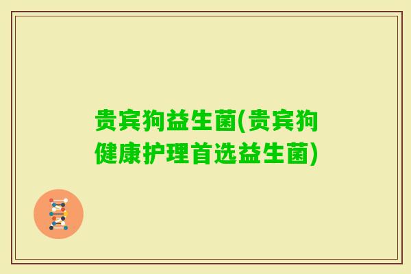 贵宾狗益生菌(贵宾狗健康护理首选益生菌) 贵宾狗益生菌(贵宾狗健康护理首选益生菌)