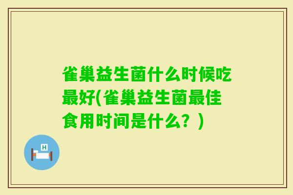 雀巢益生菌什么时候吃好(雀巢益生菌佳食用时间是什么？)