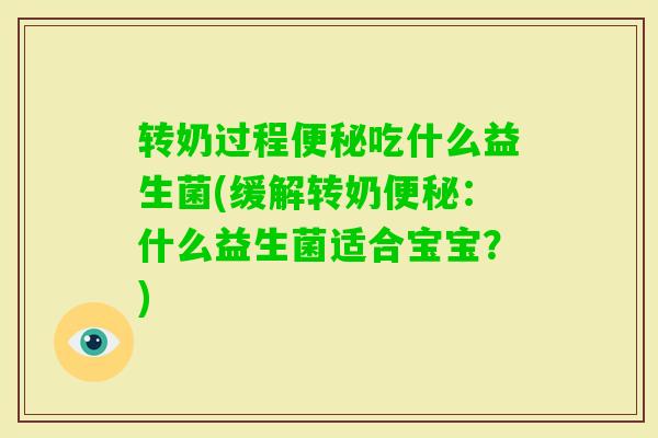 转奶过程吃什么益生菌(缓解转奶：什么益生菌适合宝宝？)