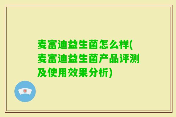 麦富迪益生菌怎么样(麦富迪益生菌产品评测及使用效果分析) 麦富迪益生菌怎么样(麦富迪益生菌产品评测及使用效果分析)