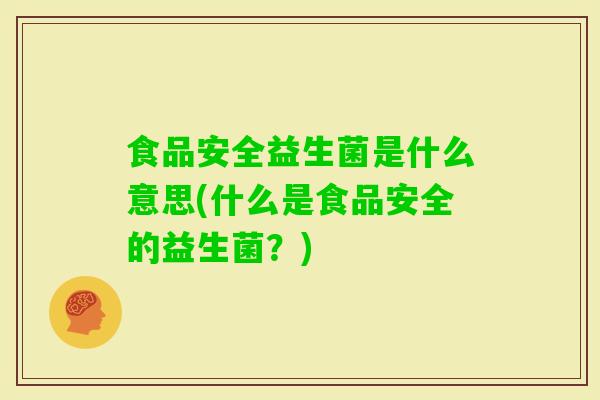 食品安全益生菌是什么意思(什么是食品安全的益生菌？)