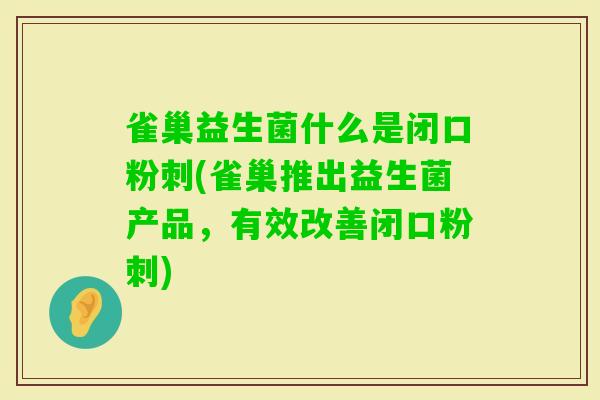 雀巢益生菌什么是闭口粉刺(雀巢推出益生菌产品，有效改善闭口粉刺)