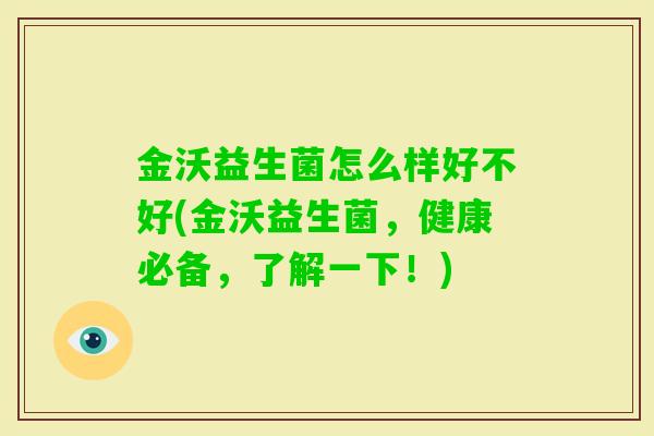 金沃益生菌怎么样好不好(金沃益生菌,健康必备,了解一下!) 金沃益生菌怎么样好不好(金沃益生菌,健康必备,了解一下!)