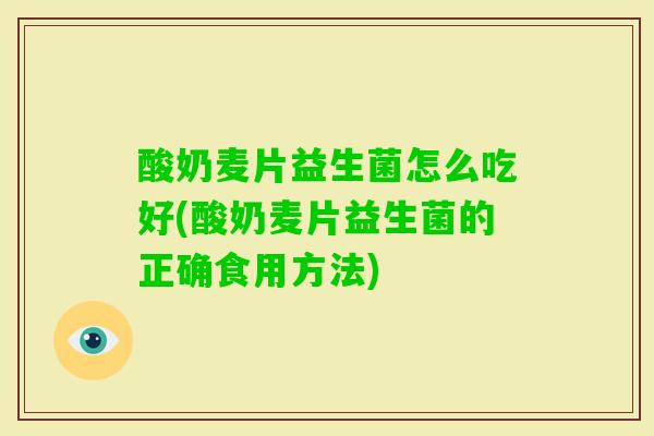 酸奶麦片益生菌怎么吃好(酸奶麦片益生菌的正确食用方法) 酸奶麦片益生菌怎么吃好(酸奶麦片益生菌的正确食用方法)