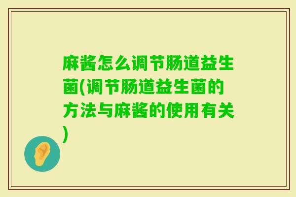 麻酱怎么调节肠道益生菌(调节肠道益生菌的方法与麻酱的使用有关)