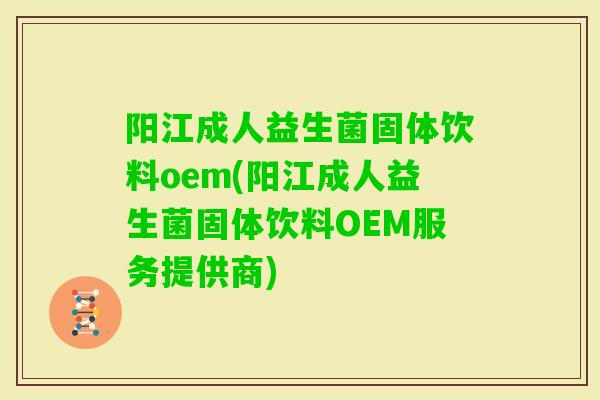 阳江成人益生菌固体饮料oem(阳江成人益生菌固体饮料OEM服务提供商) 阳江成人益生菌固体饮料oem(阳江成人益生菌固体饮料OEM服务提供商)
