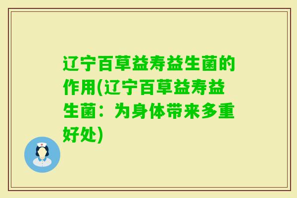 辽宁百草益寿益生菌的作用(辽宁百草益寿益生菌：为身体带来多重好处)