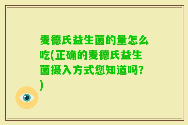 麦德氏益生菌的量怎么吃(正确的麦德氏益生菌摄入方式您知道吗？)
