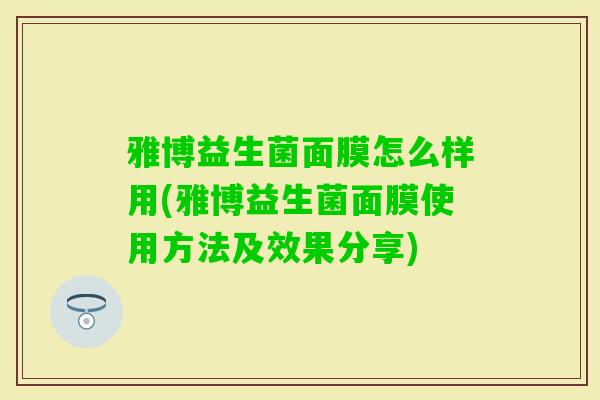 雅博益生菌面膜怎么样用(雅博益生菌面膜使用方法及效果分享)