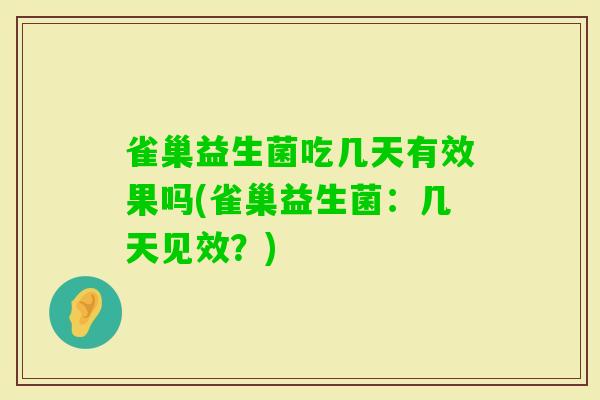 雀巢益生菌吃几天有效果吗(雀巢益生菌：几天见效？)