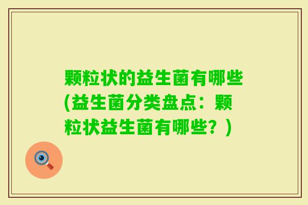 颗粒状的益生菌有哪些(益生菌分类盘点：颗粒状益生菌有哪些？)