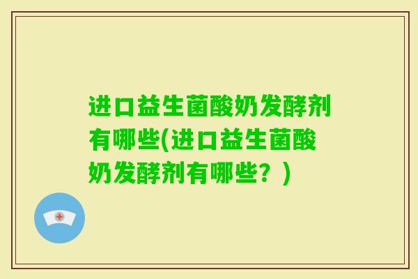 进口益生菌酸奶发酵剂有哪些(进口益生菌酸奶发酵剂有哪些？)