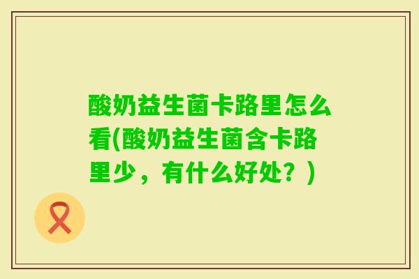 酸奶益生菌卡路里怎么看(酸奶益生菌含卡路里少，有什么好处？)