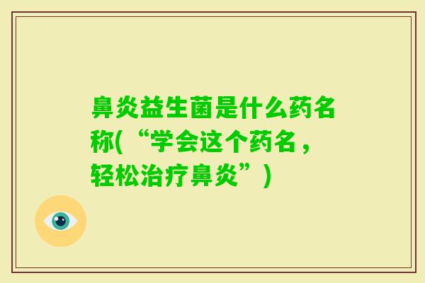 益生菌是什么药名称(“学会这个药名,轻松”) 益生菌是什么药名称(“学会这个药名,轻松”)