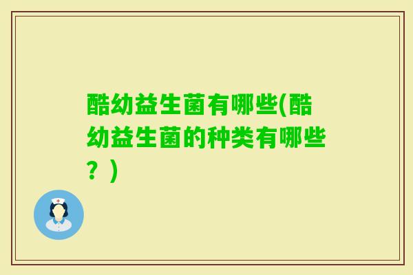 酷幼益生菌有哪些(酷幼益生菌的种类有哪些？)