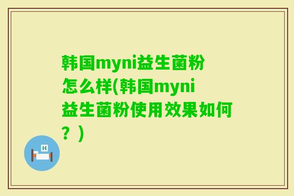 韩国myni益生菌粉怎么样(韩国myni益生菌粉使用效果如何？)