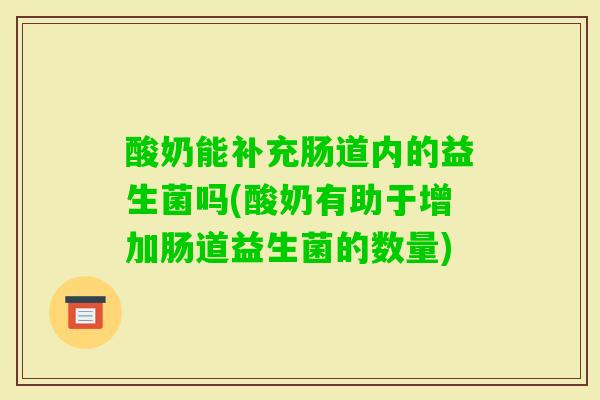 酸奶能补充肠道内的益生菌吗(酸奶有助于增加肠道益生菌的数量)
