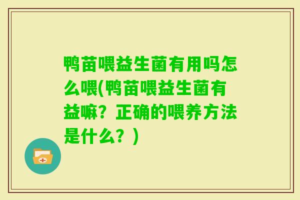 鸭苗喂益生菌有用吗怎么喂(鸭苗喂益生菌有益嘛？正确的喂养方法是什么？)