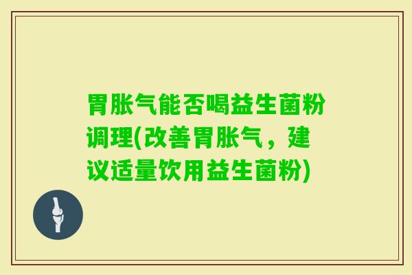 胃能否喝益生菌粉调理(改善胃，建议适量饮用益生菌粉)